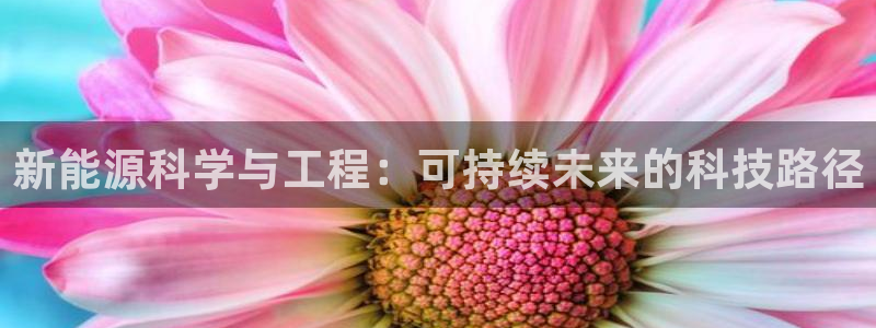 新宝GG绿色:新能源科学与工程:可持续未 新宝GG绿色:新能源科学与工程:可持续未